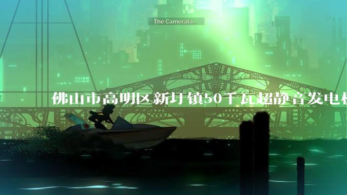 佛山市高明区新圩镇50千瓦超静音发电机租赁公司 庆典发电车租赁_设备_服务网络_技术