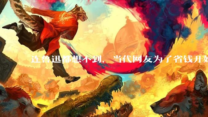 连鲁迅都想不到，当代网友为了省钱开始说文言文了。。_token_字节_模型