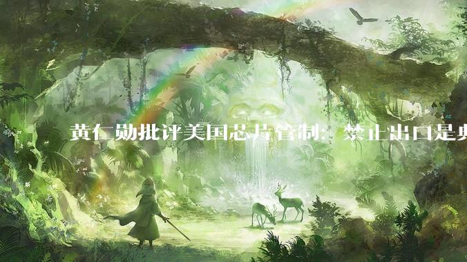黄仁勋批评美国芯片管制：禁止出口是典型的“失败者心态”_帕特尔_中国
