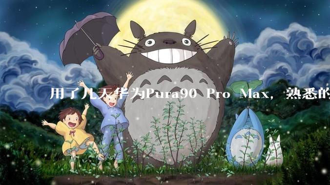用了几天华为Pura90 Pro Max，熟悉的味道回来了。_托尼_镜头_效果