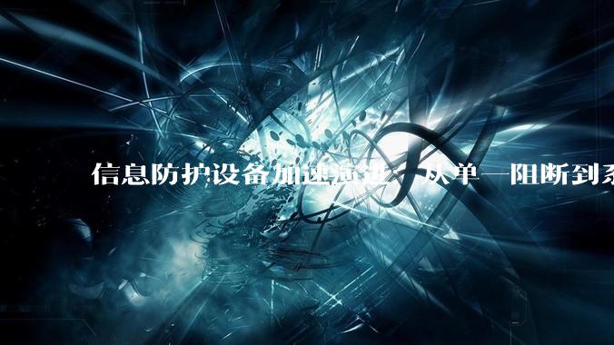 信息防护设备加速演进：从单一阻断到系统化能力构建_空间结构_环境_声学