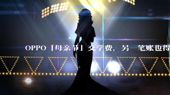 OPPO「母亲节」交学费，另一笔账也得算算了_realme_品牌_荣耀