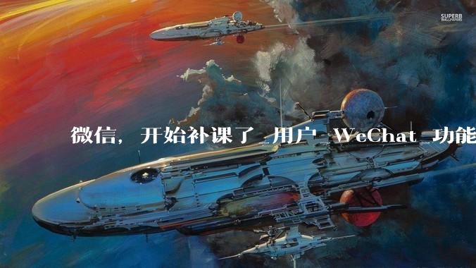 微信，开始补课了_用户_WeChat_功能