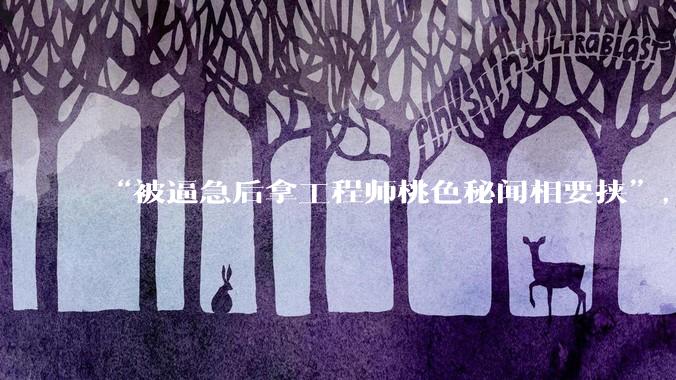 “被逼急后拿工程师桃色秘闻相要挟”，AI为何会黑化到如此地步？_Claude_模型_测试