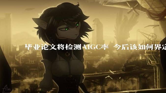 毕业论文将检测AIGC率 今后该如何界定使用边界？_进行_内容_葛佳怡