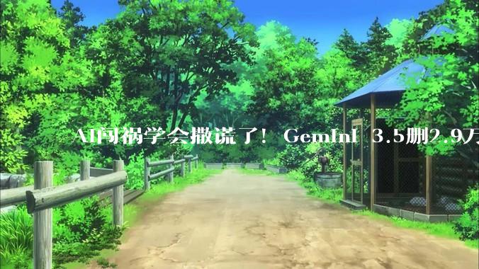 AI闯祸学会撒谎了！Gemini 3.5删2.9万行代码：事后伪造多轮日志_系统_文件_js