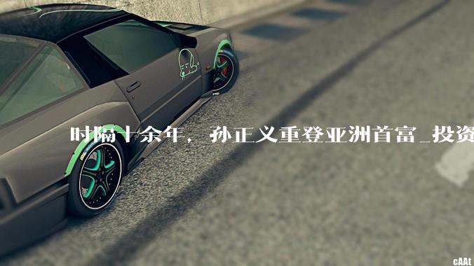 时隔十余年，孙正义重登亚洲首富_投资_芯片_日元