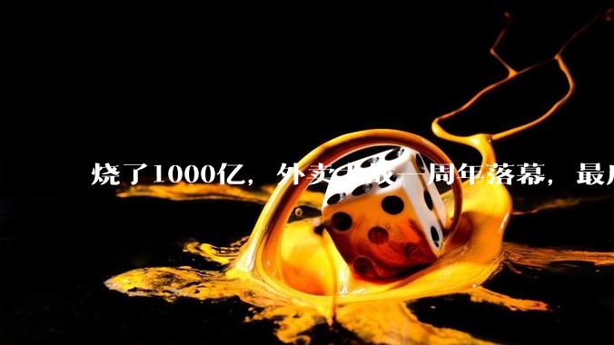 烧了1000亿，外卖大战一周年落幕，最后谁赢了？_零售_平台_巨头