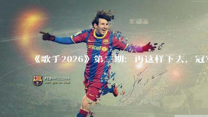 《歌手2026》第二期：再这样下去，冠军已经没有悬念了_舞台_Jessie_尤长靖