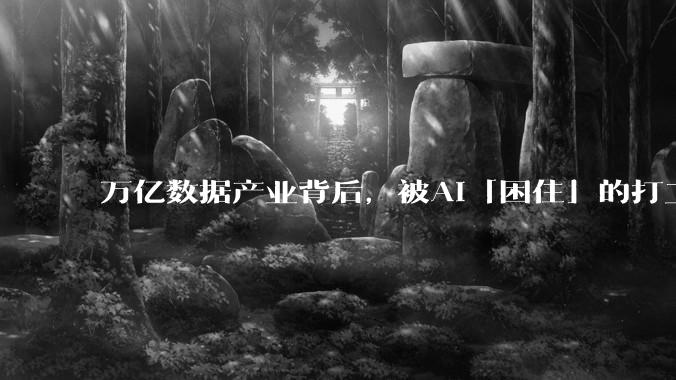 万亿数据产业背后，被AI「困住」的打工人_文琪_工作_岗位