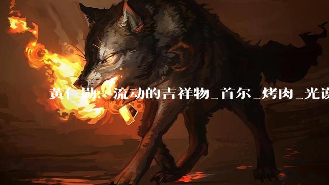 黄仁勋：流动的吉祥物_首尔_烤肉_光谟