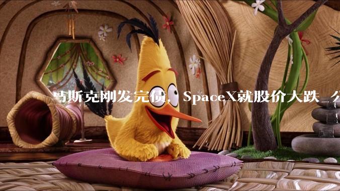 马斯克刚发完债，SpaceX就股价大跌_公司_现金_过桥贷款