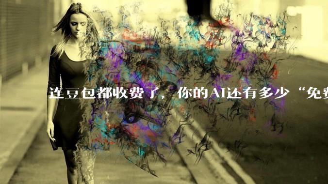 连豆包都收费了，你的AI还有多少“免费的午餐”？_Pro_定价_Token