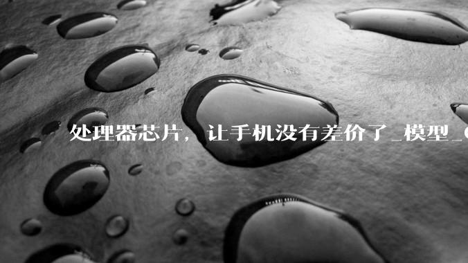 处理器芯片，让手机没有差价了_模型_Gen_Omdia