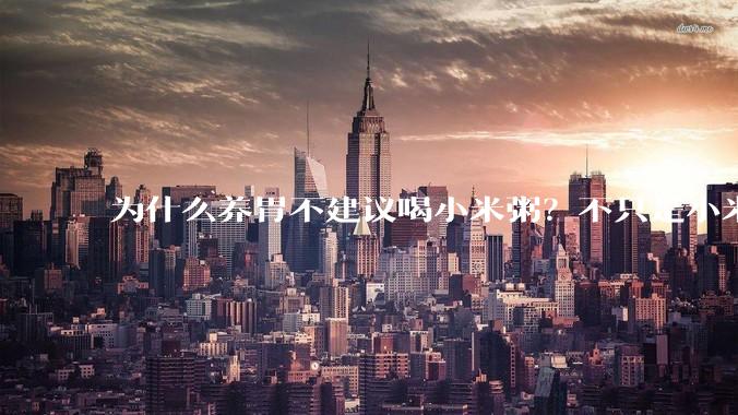 为什么养胃不建议喝小米粥？不只是小米粥，这3物也要尽量少吃_肠胃_食物_山药