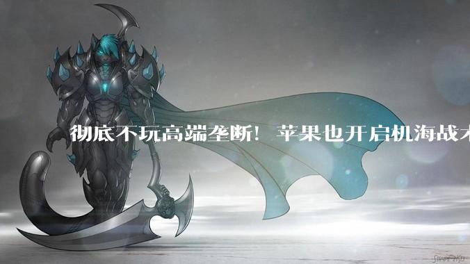 彻底不玩高端垄断！苹果也开启机海战术，6 款 iPhone 新机全曝光_机型_市场_Air