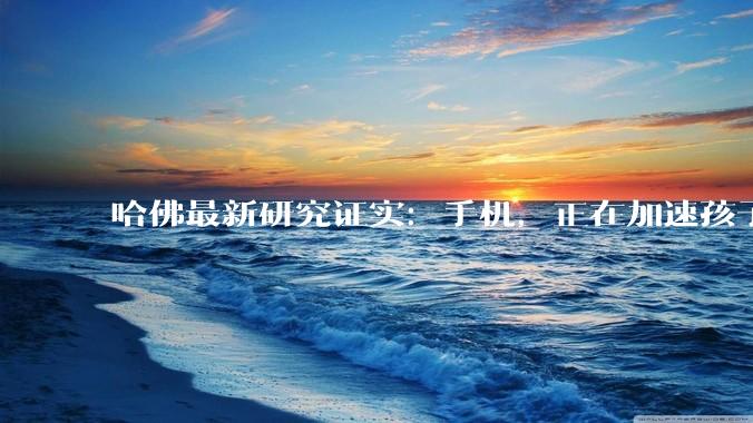 哈佛最新研究证实：手机，正在加速孩子之间的智商分层_弗林_认知_能力